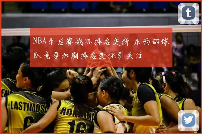NBA季后赛战况排名更新 东西部球队竞争加剧排名变化引关注