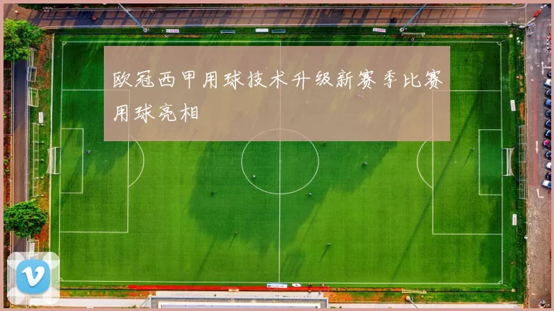 欧冠西甲用球技术升级新赛季比赛用球亮相