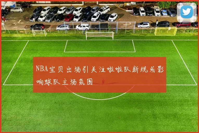 NBA宝贝出场引关注啦啦队新规或影响球队主场氛围