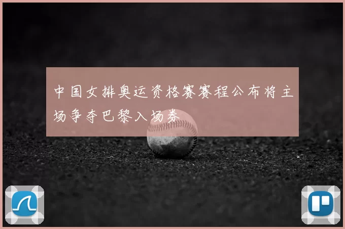 中国女排奥运资格赛赛程公布将主场争夺巴黎入场券