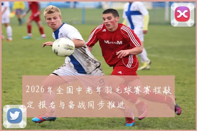 2026年全国中老年羽毛球赛赛程敲定 报名与备战同步推进