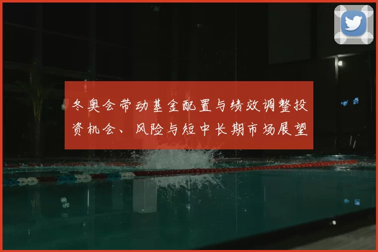 冬奥会带动基金配置与绩效调整投资机会、风险与短中长期市场展望