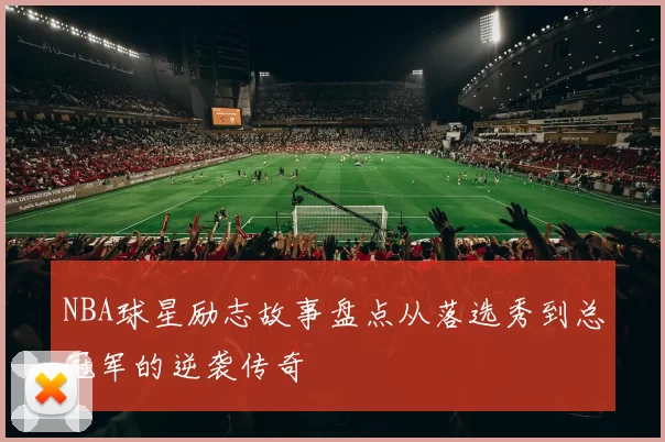 NBA球星励志故事盘点从落选秀到总冠军的逆袭传奇