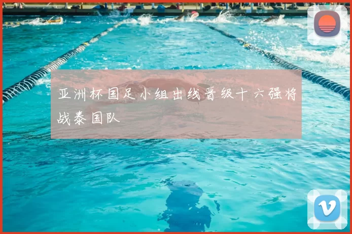 亚洲杯国足小组出线晋级十六强将战泰国队