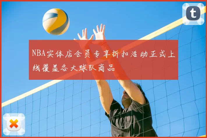 NBA实体店会员专享折扣活动正式上线覆盖各大球队商品