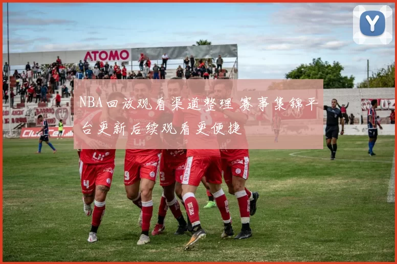 NBA回放观看渠道整理 赛事集锦平台更新后续观看更便捷