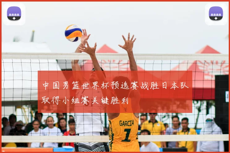 中国男篮世界杯预选赛战胜日本队取得小组赛关键胜利